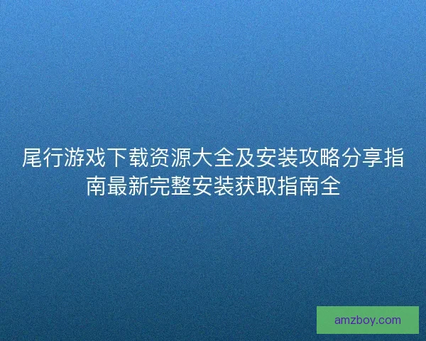 尾行游戏下载资源大全及安装攻略分享指南最新完整安装获取指南全